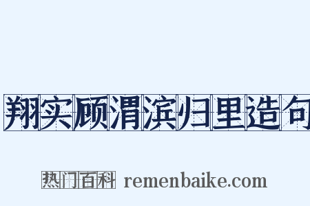 翔实顾渭滨归里造句是什么意思的图片